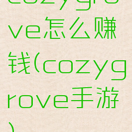 cozygrove怎么赚钱(cozygrove手游)