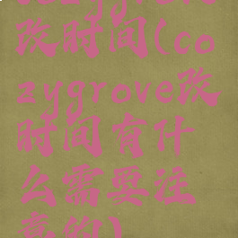 cozygrove改时间(cozygrove改时间有什么需要注意的)