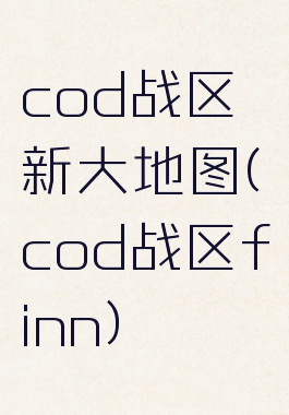 cod战区新大地图(cod战区finn)