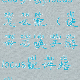 cod手游locus怎么配(使命召唤手游locus配件搭配)