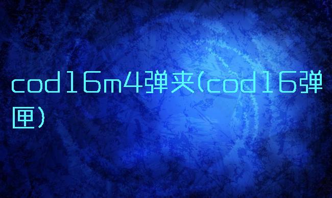 cod16m4弹夹(cod16弹匣)