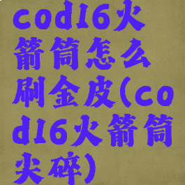 cod16火箭筒怎么刷金皮(cod16火箭筒尖碎)