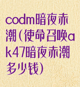 codm暗夜赤潮(使命召唤ak47暗夜赤潮多少钱)