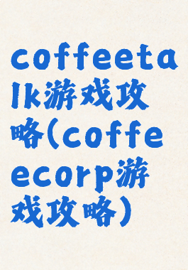 coffeetalk游戏攻略(coffeecorp游戏攻略)