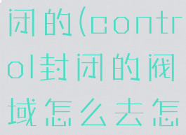 control封闭的(control封闭的阀域怎么去怎么过去)