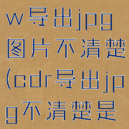 coreldraw导出jpg图片不清楚(cdr导出jpg不清楚是什么原因)