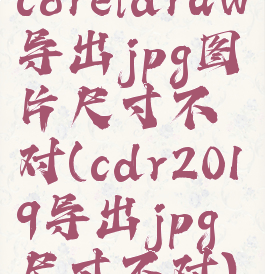 coreldraw导出jpg图片尺寸不对(cdr2019导出jpg尺寸不对)