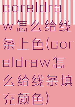 coreldraw怎么给线条上色(coreldraw怎么给线条填充颜色)