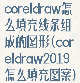 coreldraw怎么填充线条组成的图形(coreldraw2019怎么填充图案)