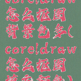 coreldraw怎么抠图背景色多(coreldraw怎么抠图填充颜色)