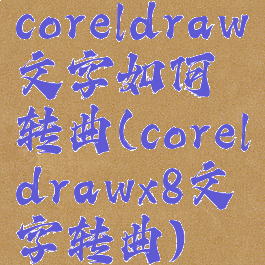 coreldraw文字如何转曲(coreldrawx8文字转曲)