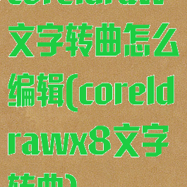 coreldraw文字转曲怎么编辑(coreldrawx8文字转曲)