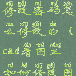 cad看图王修改密码怎么修改的(cad看图王如何修改图纸)