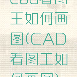 cad看图王如何画图(CAD看图王如何画图)
