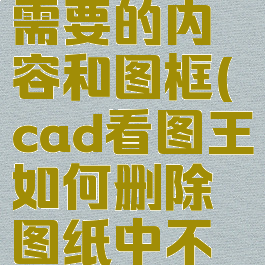 cad看图王如何删除图纸中不需要的内容和图框(cad看图王如何删除图纸中不需要的内容和图框图片)