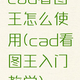 cad看图王怎么使用(cad看图王入门教学)