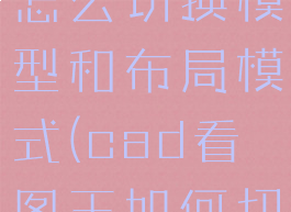cad看图王怎么切换模型和布局模式(cad看图王如何切换布局)