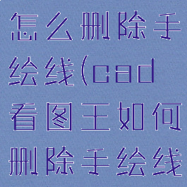 cad看图王怎么删除手绘线(cad看图王如何删除手绘线)