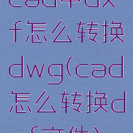 cad中dxf怎么转换dwg(cad怎么转换dxf文件)