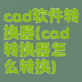 cad软件转换器(cad转换器怎么转换)