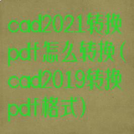 cad2021转换pdf怎么转换(cad2019转换pdf格式)