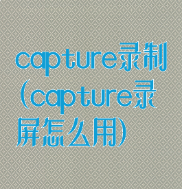 capture录制(capture录屏怎么用)