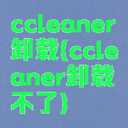 ccleaner卸载(ccleaner卸载不了)