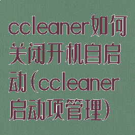 ccleaner如何关闭开机自启动(ccleaner启动项管理)