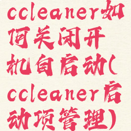 ccleaner如何关闭开机自启动(ccleaner启动项管理)