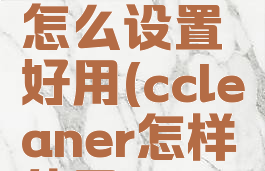 ccleaner怎么设置好用(ccleaner怎样使用)