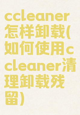 ccleaner怎样卸载(如何使用ccleaner清理卸载残留)