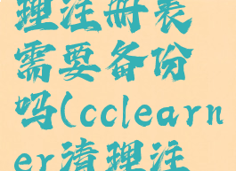 ccleaner清理注册表需要备份吗(cclearner清理注册表)