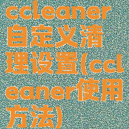 ccleaner自定义清理设置(ccleaner使用方法)