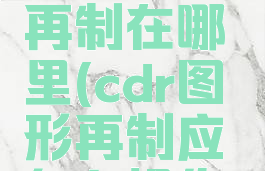 cdr2019再制在哪里(cdr图形再制应怎么操作)