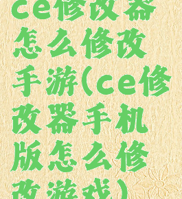 ce修改器怎么修改手游(ce修改器手机版怎么修改游戏)