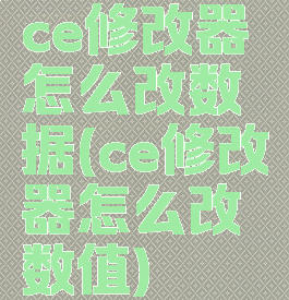 ce修改器怎么改数据(ce修改器怎么改数值)