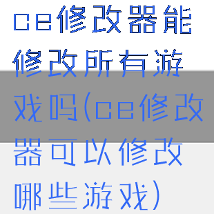 ce修改器能修改所有游戏吗(ce修改器可以修改哪些游戏)