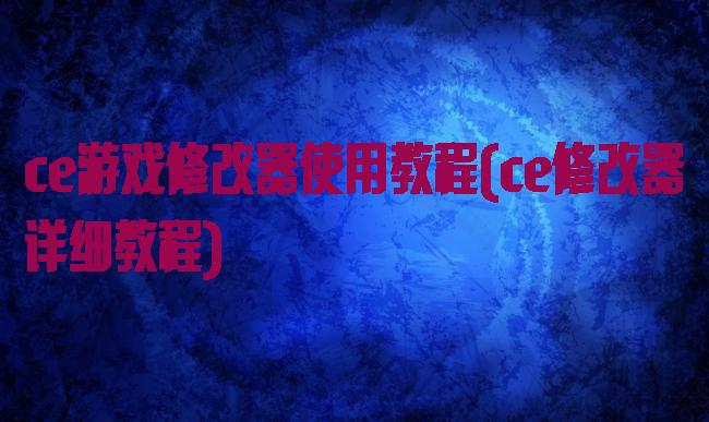 ce游戏修改器使用教程(ce修改器详细教程)