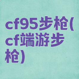 cf95步枪(cf端游步枪)