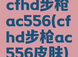 cfhd步枪ac556(cfhd步枪ac556皮肤)