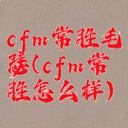 cfm常胜毛瑟(cfm常胜怎么样)