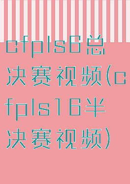 cfpls6总决赛视频(cfpls16半决赛视频)