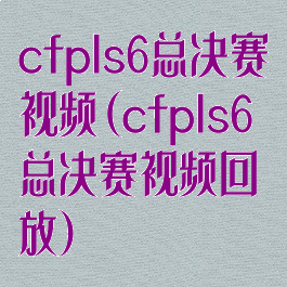 cfpls6总决赛视频(cfpls6总决赛视频回放)