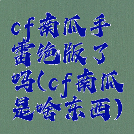 cf南瓜手雷绝版了吗(cf南瓜是啥东西)