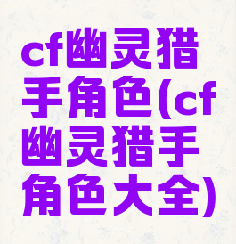 cf幽灵猎手角色(cf幽灵猎手角色大全)