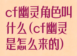 cf幽灵角色叫什么(cf幽灵是怎么来的)