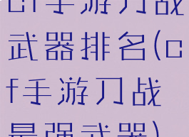 cf手游刀战武器排名(cf手游刀战最强武器)