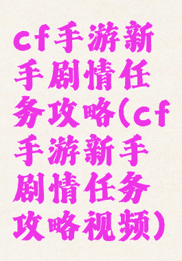 cf手游新手剧情任务攻略(cf手游新手剧情任务攻略视频)