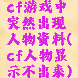 cf游戏中突然出现人物资料(cf人物显示不出来)