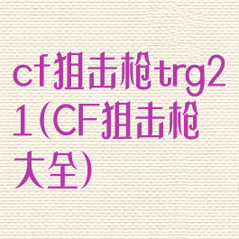 cf狙击枪trg21(CF狙击枪大全)